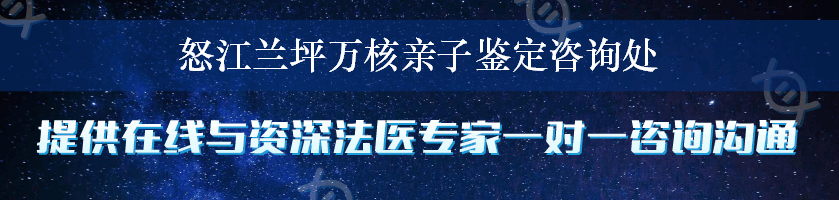 怒江兰坪万核亲子鉴定咨询处